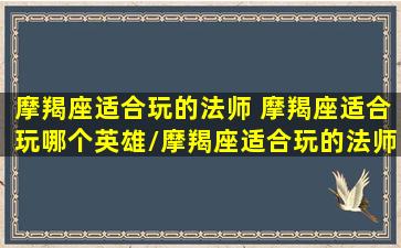 摩羯座适合玩的法师 摩羯座适合玩哪个英雄/摩羯座适合玩的法师 摩羯座适合玩哪个英雄-我的网站